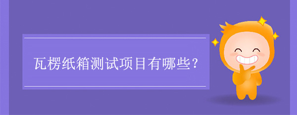 瓦楞紙箱測試項(xiàng)目(紙箱要做哪些測試)