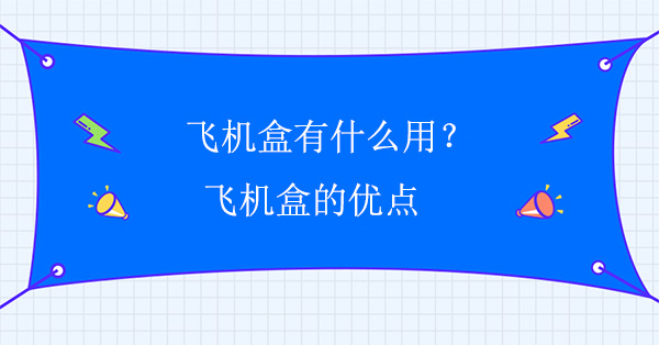 飛機(jī)盒有什么用？飛機(jī)盒的優(yōu)點(diǎn)